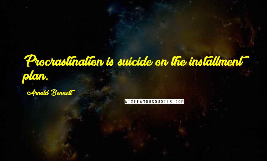 Arnold Bennett Quotes: Procrastination is suicide on the installment plan.