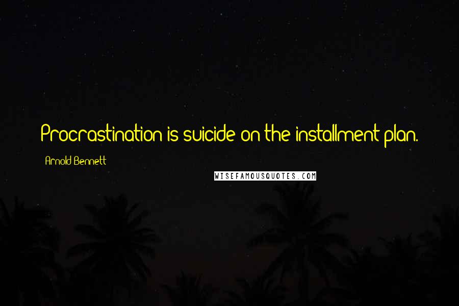 Arnold Bennett Quotes: Procrastination is suicide on the installment plan.