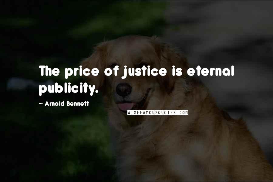 Arnold Bennett Quotes: The price of justice is eternal publicity.
