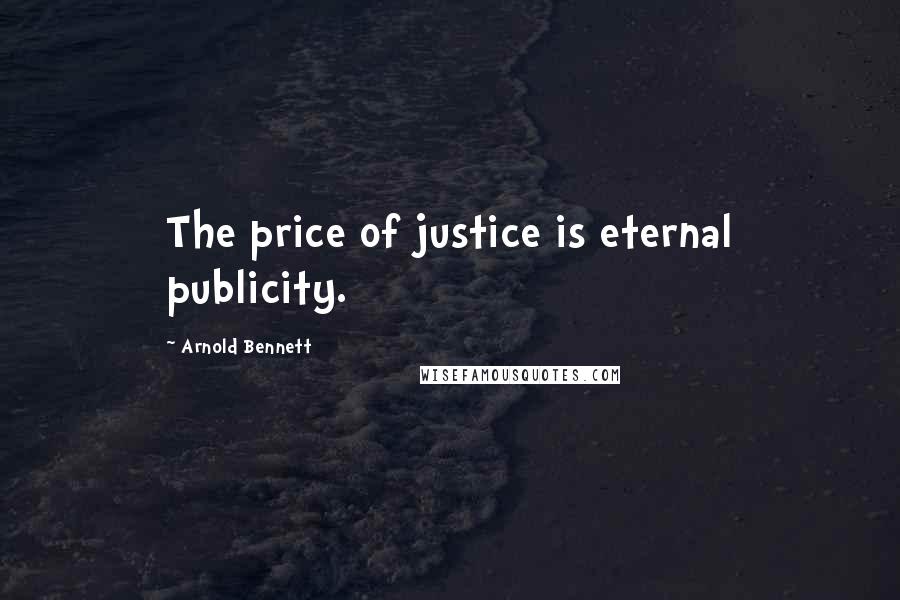Arnold Bennett Quotes: The price of justice is eternal publicity.