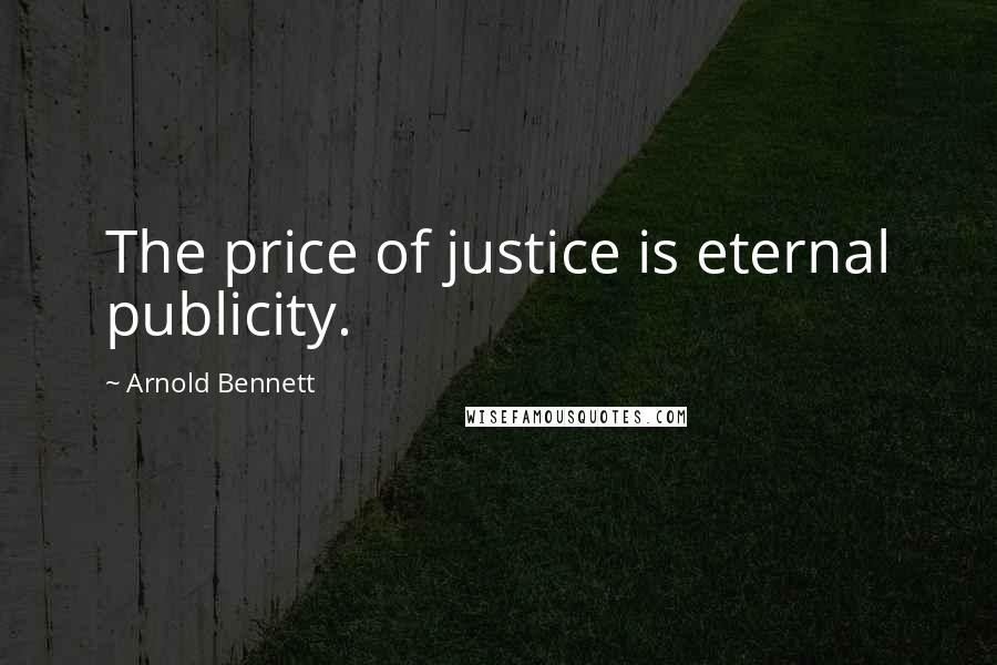 Arnold Bennett Quotes: The price of justice is eternal publicity.