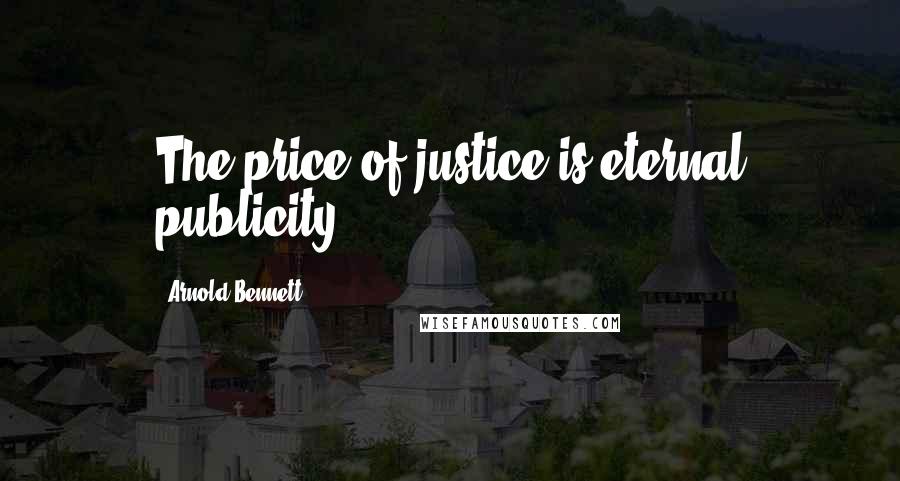 Arnold Bennett Quotes: The price of justice is eternal publicity.