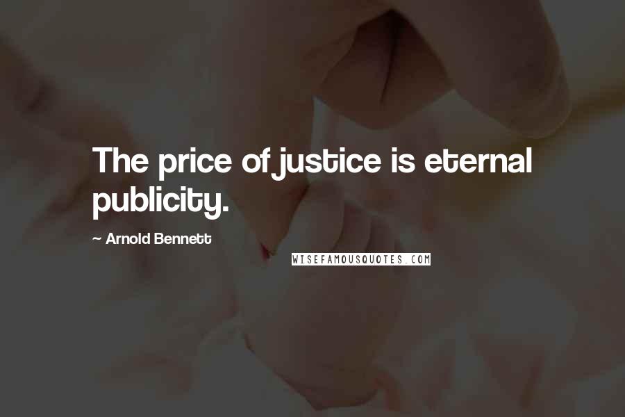 Arnold Bennett Quotes: The price of justice is eternal publicity.