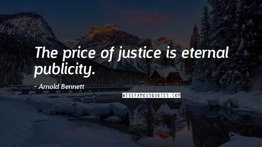 Arnold Bennett Quotes: The price of justice is eternal publicity.