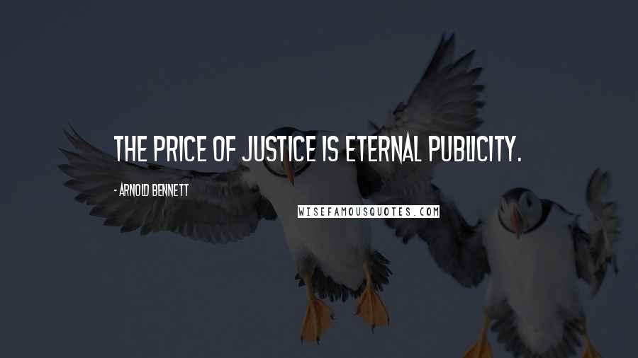 Arnold Bennett Quotes: The price of justice is eternal publicity.