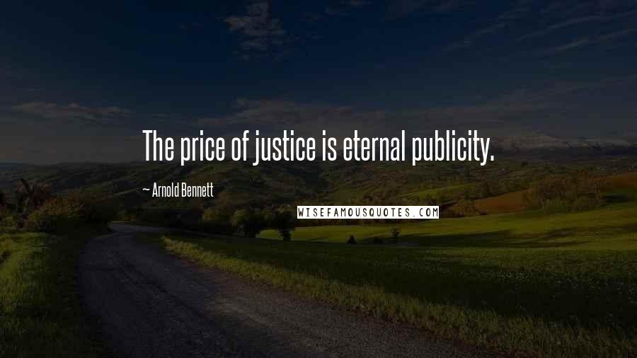 Arnold Bennett Quotes: The price of justice is eternal publicity.