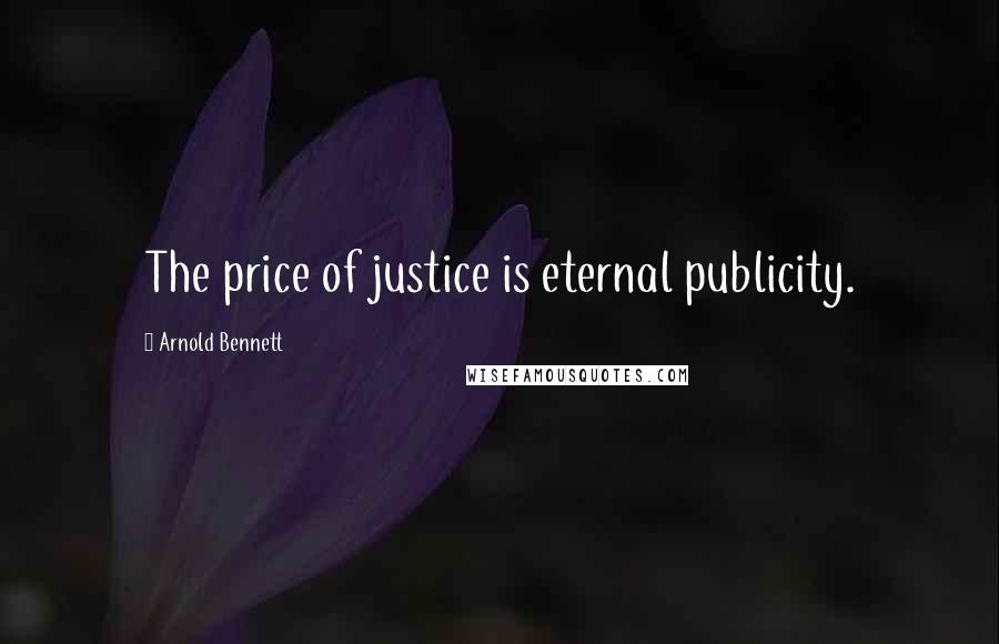 Arnold Bennett Quotes: The price of justice is eternal publicity.
