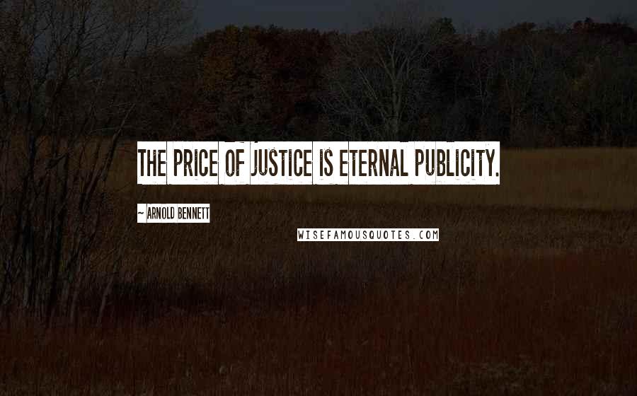Arnold Bennett Quotes: The price of justice is eternal publicity.