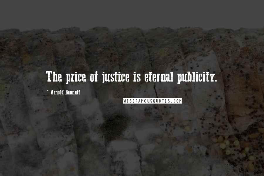 Arnold Bennett Quotes: The price of justice is eternal publicity.