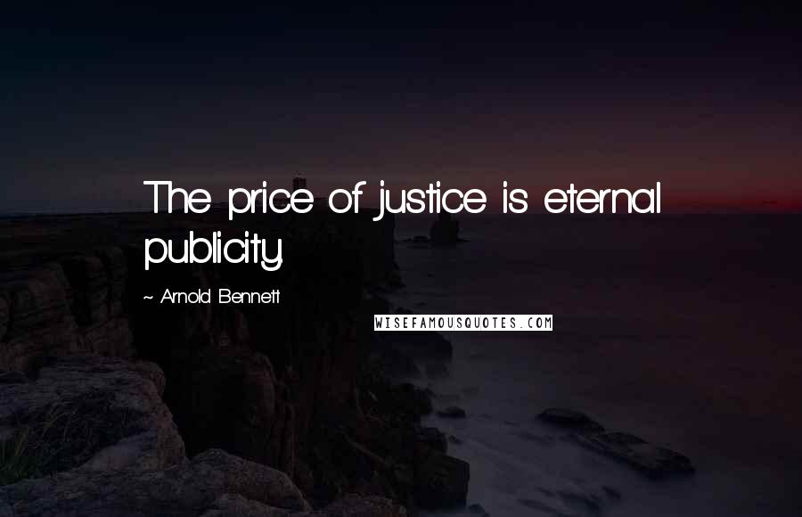 Arnold Bennett Quotes: The price of justice is eternal publicity.