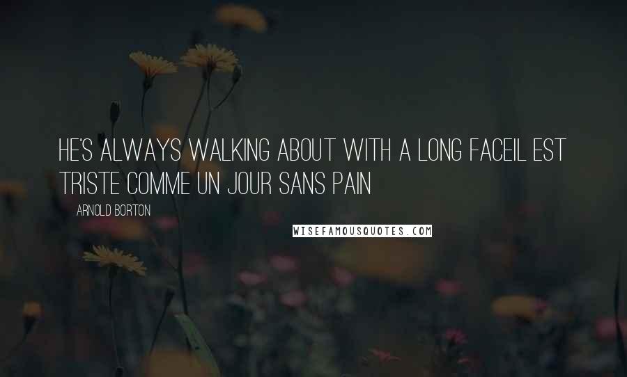 Arnold Borton Quotes: he's always walking about with a long faceil est triste comme un jour sans pain