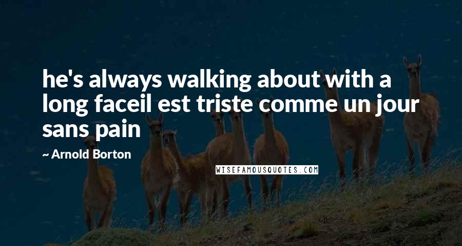 Arnold Borton Quotes: he's always walking about with a long faceil est triste comme un jour sans pain