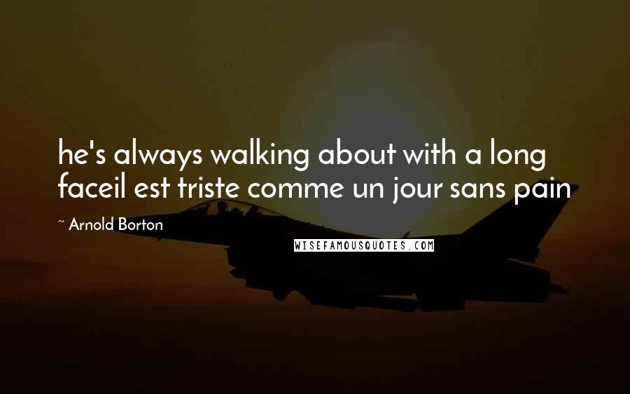 Arnold Borton Quotes: he's always walking about with a long faceil est triste comme un jour sans pain