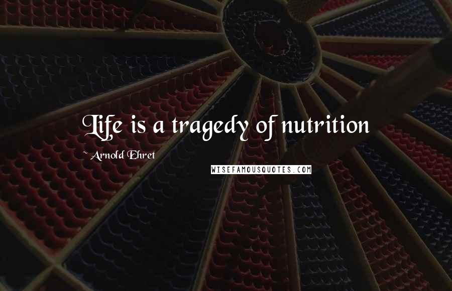 Arnold Ehret Quotes: Life is a tragedy of nutrition