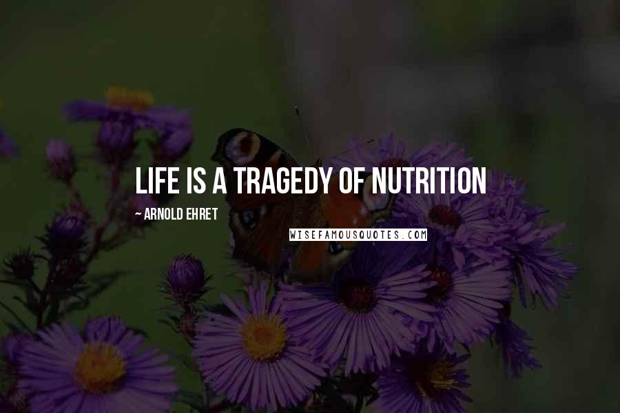 Arnold Ehret Quotes: Life is a tragedy of nutrition