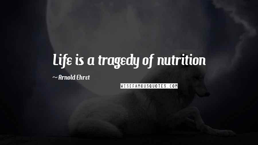 Arnold Ehret Quotes: Life is a tragedy of nutrition