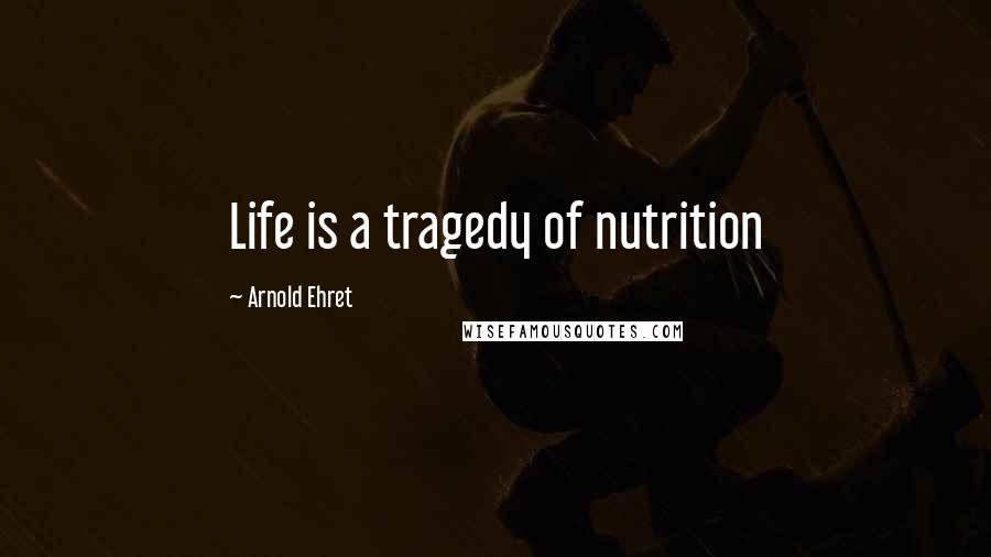 Arnold Ehret Quotes: Life is a tragedy of nutrition