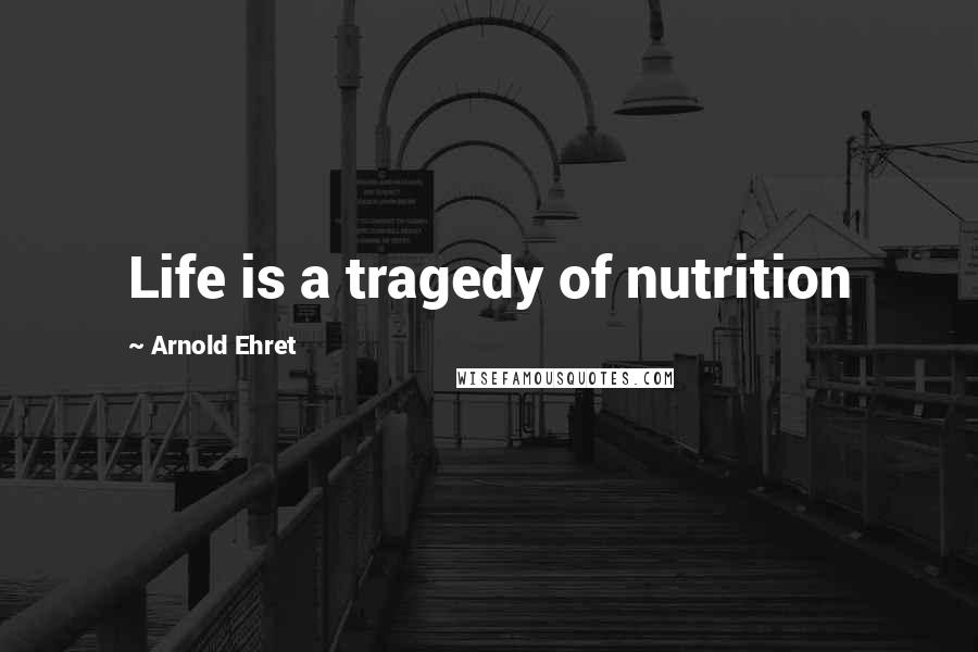 Arnold Ehret Quotes: Life is a tragedy of nutrition