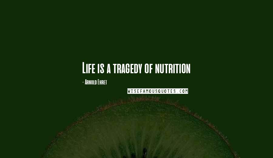 Arnold Ehret Quotes: Life is a tragedy of nutrition