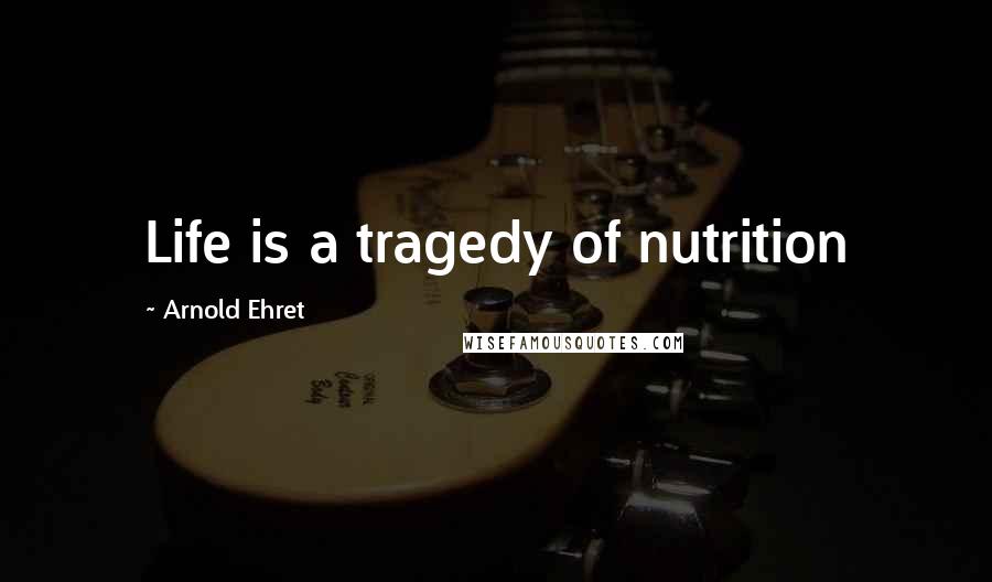Arnold Ehret Quotes: Life is a tragedy of nutrition