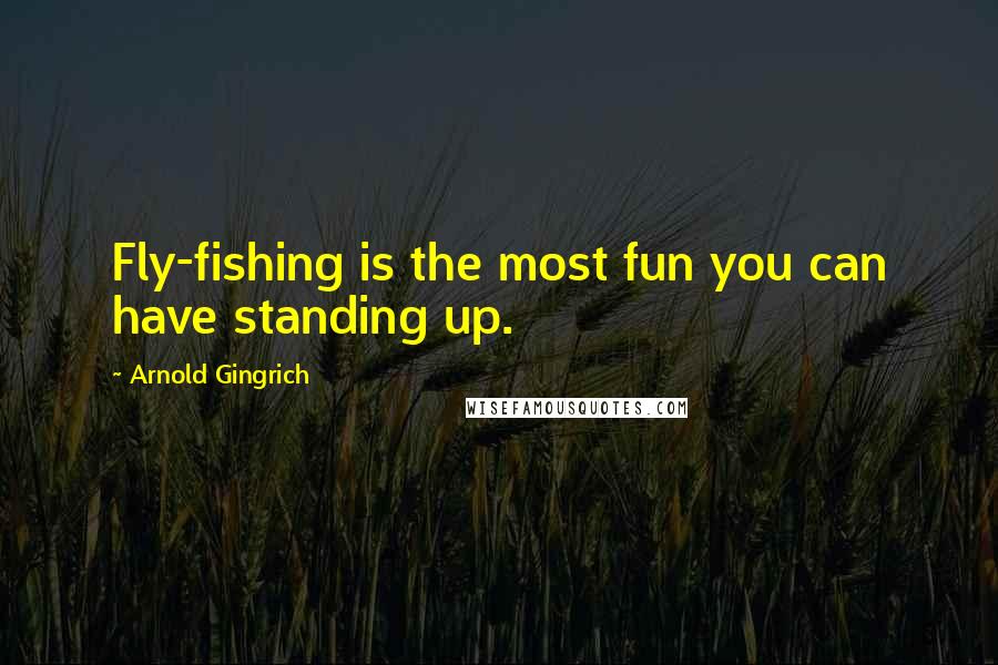 Arnold Gingrich Quotes: Fly-fishing is the most fun you can have standing up.