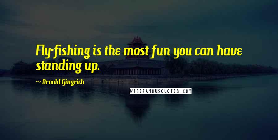 Arnold Gingrich Quotes: Fly-fishing is the most fun you can have standing up.