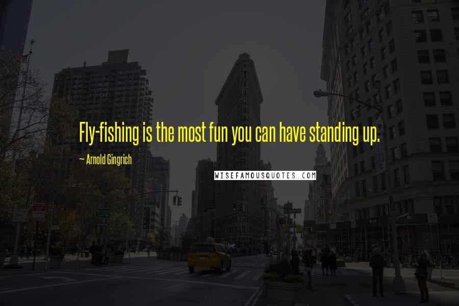 Arnold Gingrich Quotes: Fly-fishing is the most fun you can have standing up.