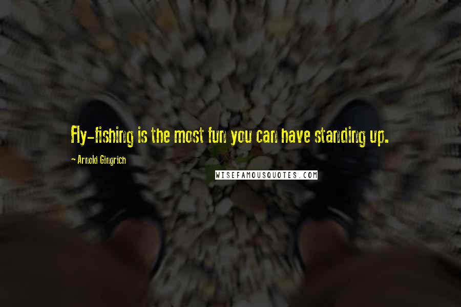 Arnold Gingrich Quotes: Fly-fishing is the most fun you can have standing up.