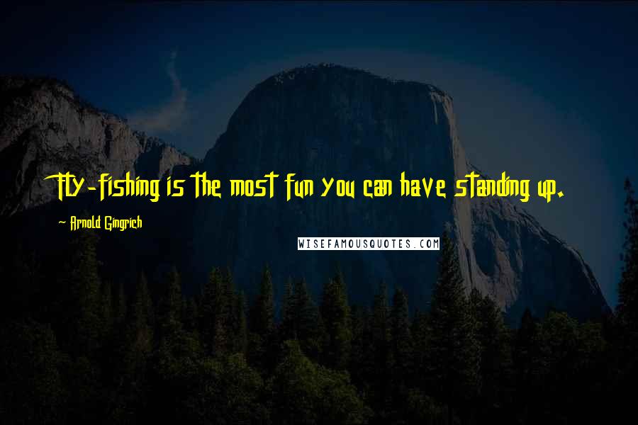 Arnold Gingrich Quotes: Fly-fishing is the most fun you can have standing up.