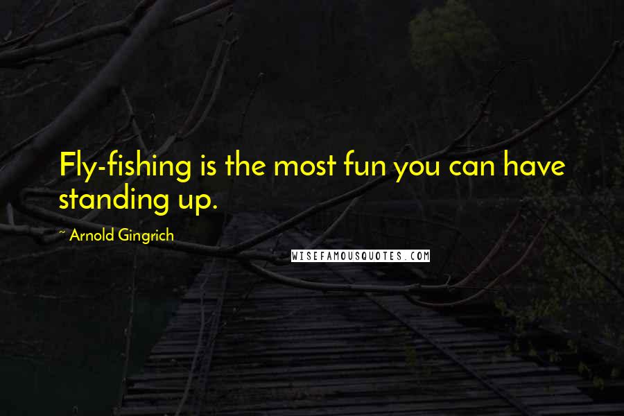 Arnold Gingrich Quotes: Fly-fishing is the most fun you can have standing up.