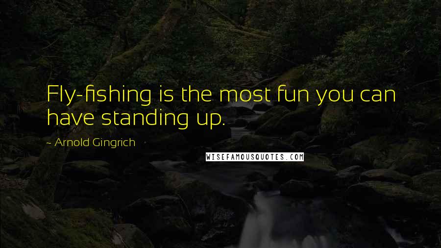 Arnold Gingrich Quotes: Fly-fishing is the most fun you can have standing up.