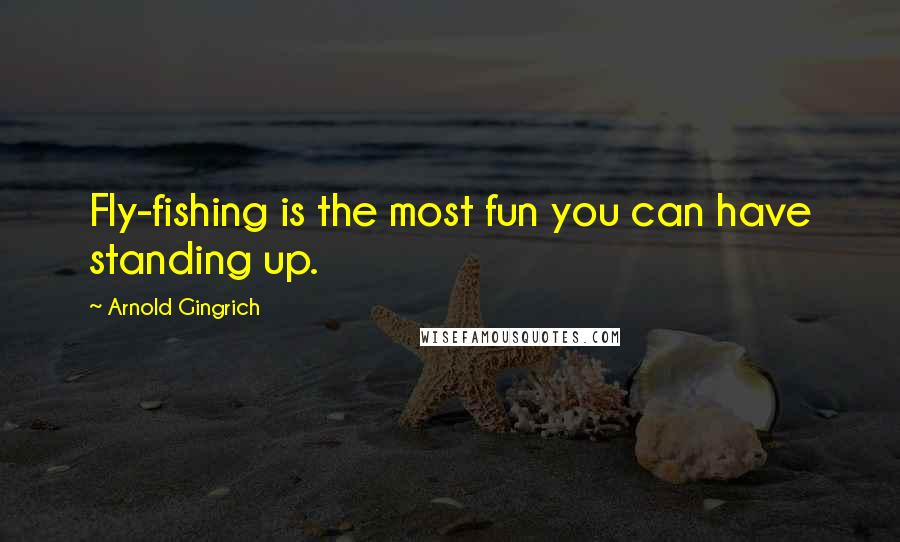 Arnold Gingrich Quotes: Fly-fishing is the most fun you can have standing up.