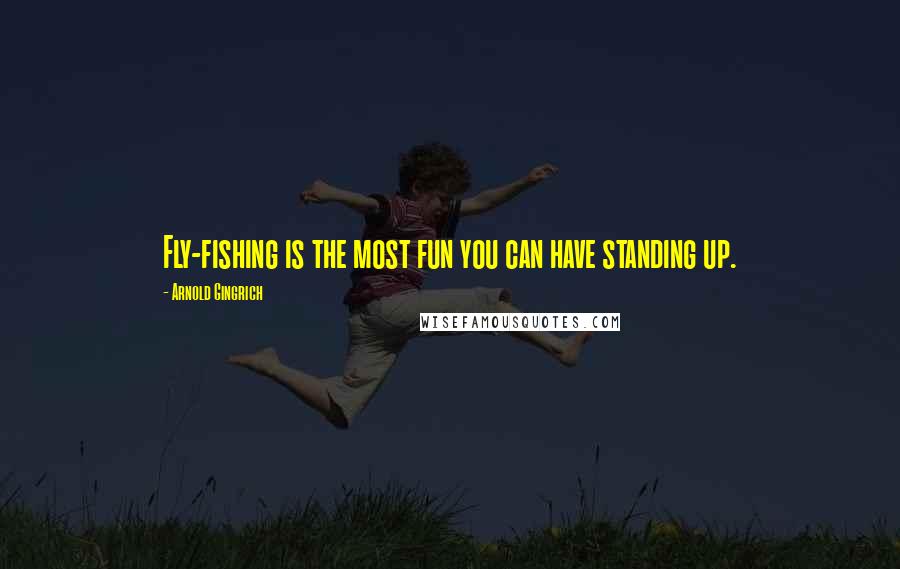 Arnold Gingrich Quotes: Fly-fishing is the most fun you can have standing up.