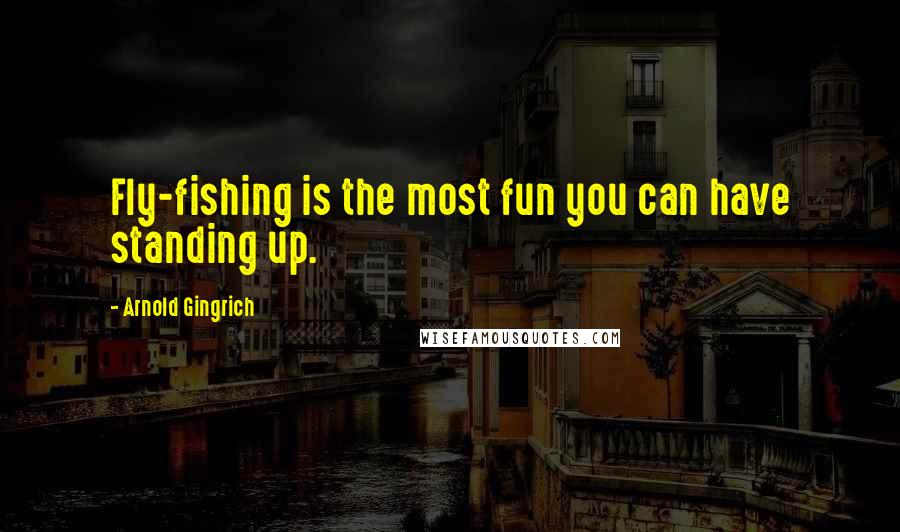 Arnold Gingrich Quotes: Fly-fishing is the most fun you can have standing up.