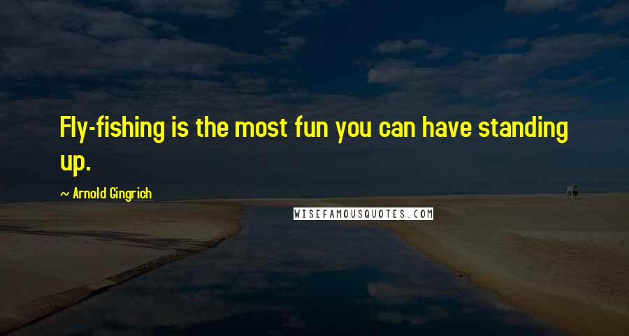 Arnold Gingrich Quotes: Fly-fishing is the most fun you can have standing up.