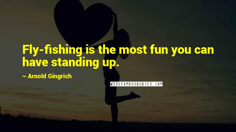 Arnold Gingrich Quotes: Fly-fishing is the most fun you can have standing up.