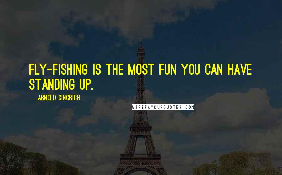 Arnold Gingrich Quotes: Fly-fishing is the most fun you can have standing up.