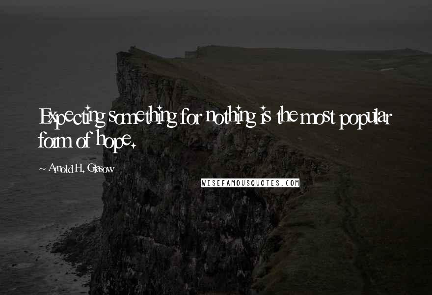 Arnold H. Glasow Quotes: Expecting something for nothing is the most popular form of hope.