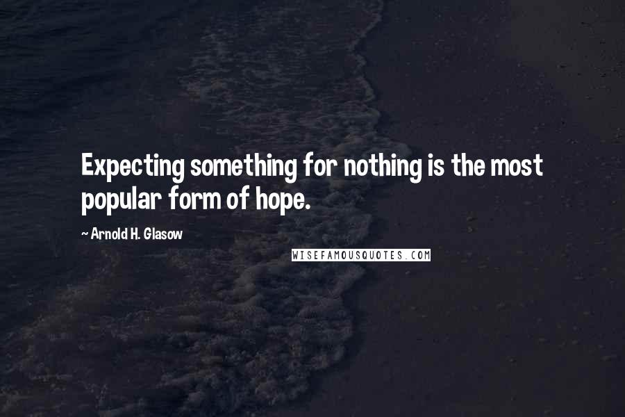 Arnold H. Glasow Quotes: Expecting something for nothing is the most popular form of hope.