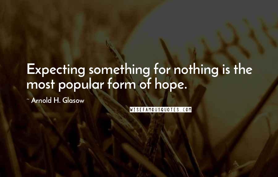 Arnold H. Glasow Quotes: Expecting something for nothing is the most popular form of hope.