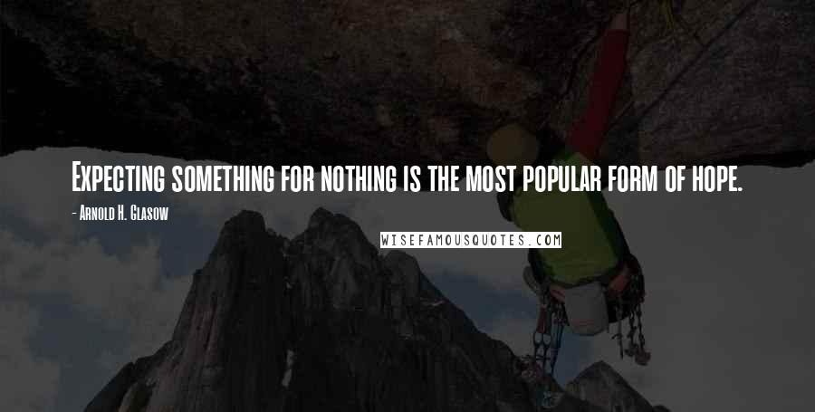 Arnold H. Glasow Quotes: Expecting something for nothing is the most popular form of hope.