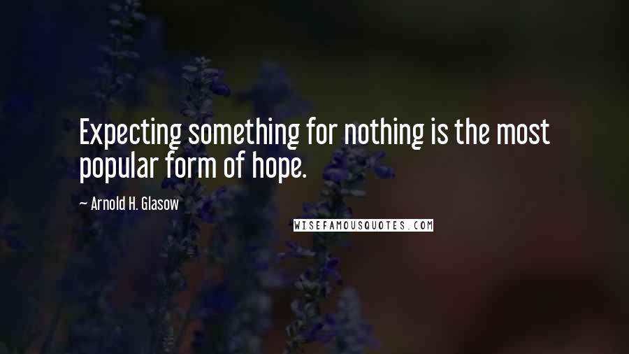 Arnold H. Glasow Quotes: Expecting something for nothing is the most popular form of hope.