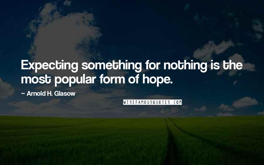 Arnold H. Glasow Quotes: Expecting something for nothing is the most popular form of hope.