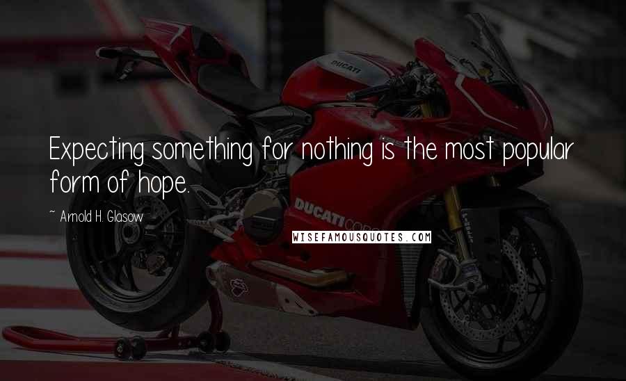 Arnold H. Glasow Quotes: Expecting something for nothing is the most popular form of hope.