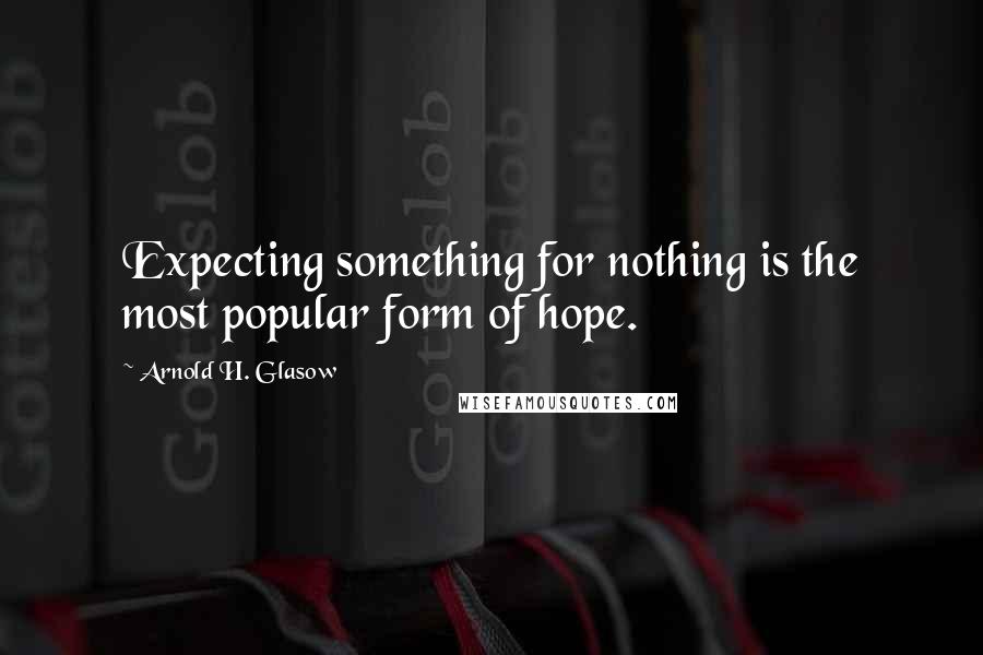 Arnold H. Glasow Quotes: Expecting something for nothing is the most popular form of hope.