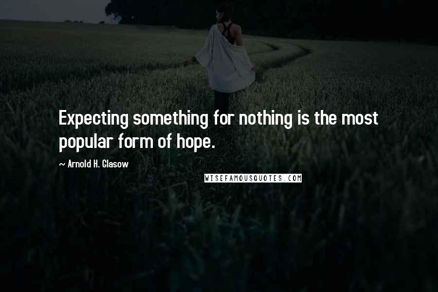 Arnold H. Glasow Quotes: Expecting something for nothing is the most popular form of hope.