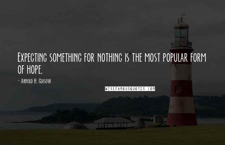 Arnold H. Glasow Quotes: Expecting something for nothing is the most popular form of hope.