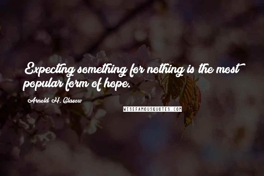 Arnold H. Glasow Quotes: Expecting something for nothing is the most popular form of hope.