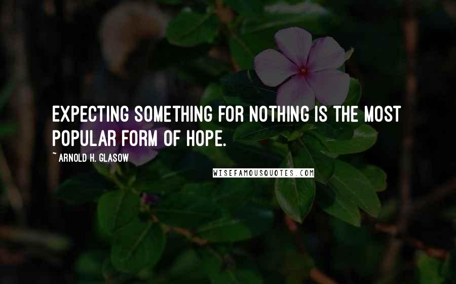 Arnold H. Glasow Quotes: Expecting something for nothing is the most popular form of hope.