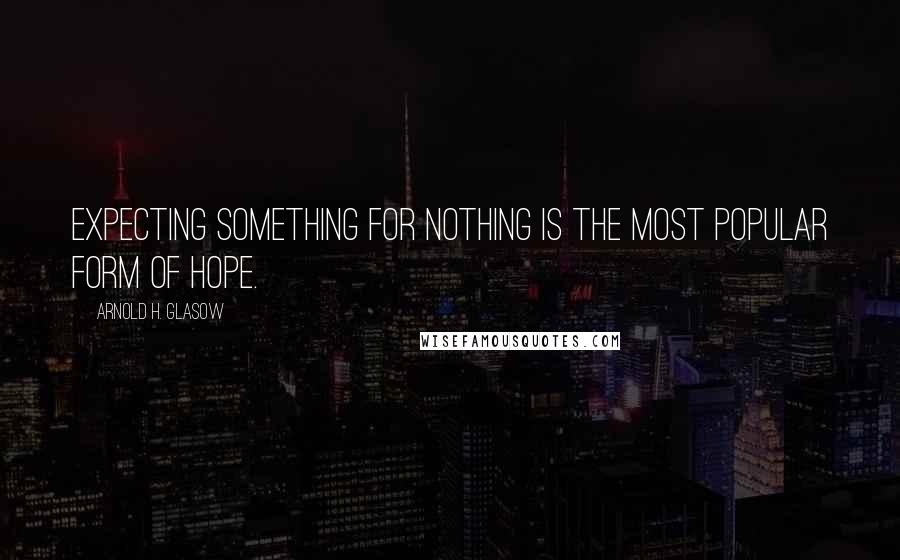 Arnold H. Glasow Quotes: Expecting something for nothing is the most popular form of hope.